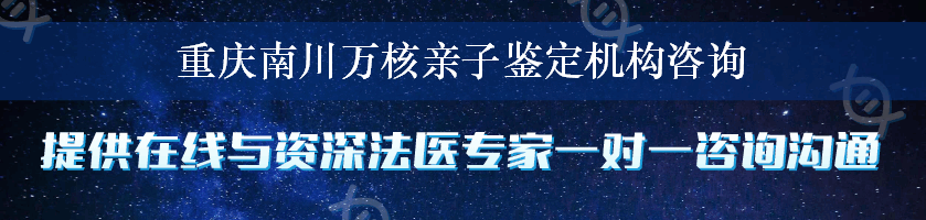 重庆南川万核亲子鉴定机构咨询